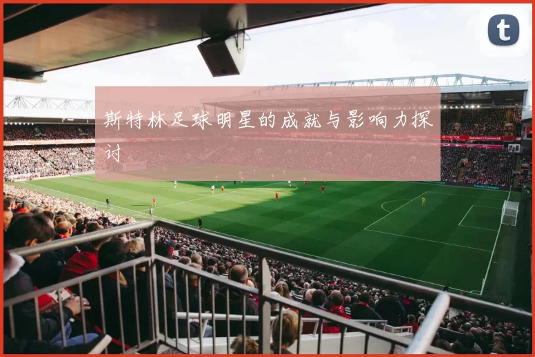 斯特林足球明星的成就与影响力探讨