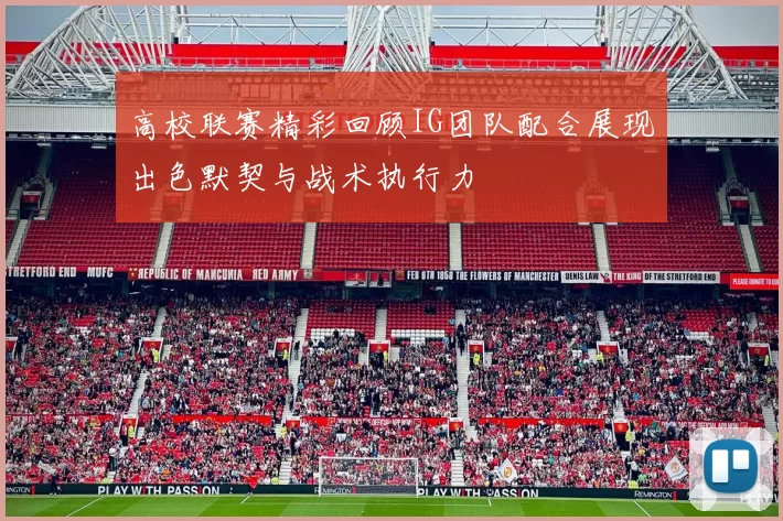 高校联赛精彩回顾IG团队配合展现出色默契与战术执行力