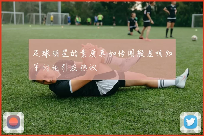 足球明星的素质真如传闻般差吗知乎讨论引发热议