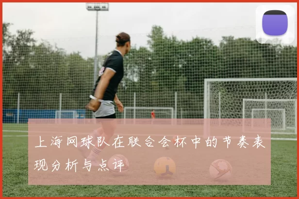 上海网球队在联合会杯中的节奏表现分析与点评