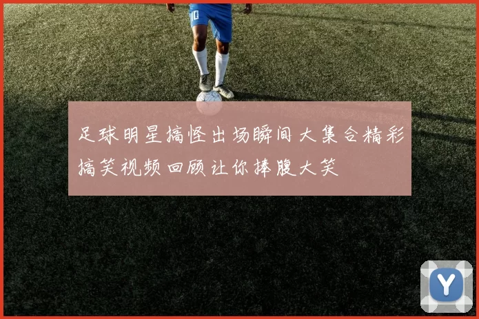 足球明星搞怪出场瞬间大集合精彩搞笑视频回顾让你捧腹大笑