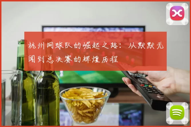 杭州网球队的崛起之路：从默默无闻到总决赛的辉煌历程