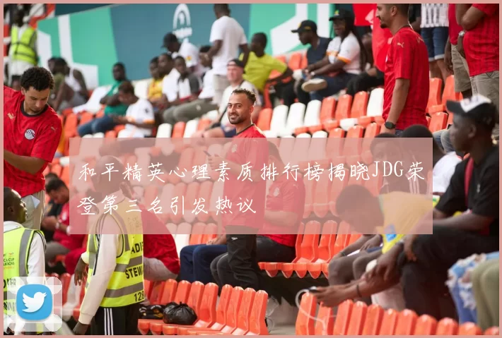 和平精英心理素质排行榜揭晓JDG荣登第三名引发热议