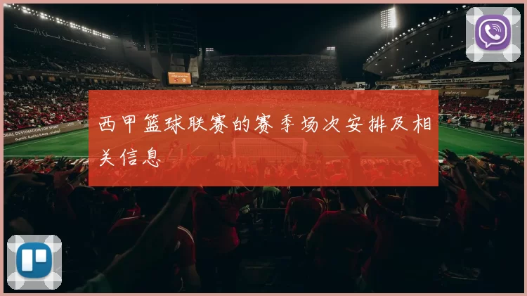 西甲篮球联赛的赛季场次安排及相关信息