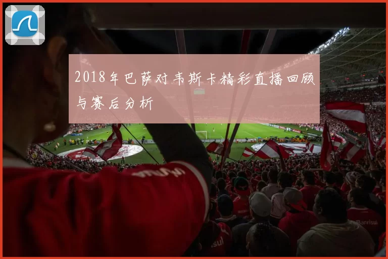 2018年巴萨对韦斯卡精彩直播回顾与赛后分析