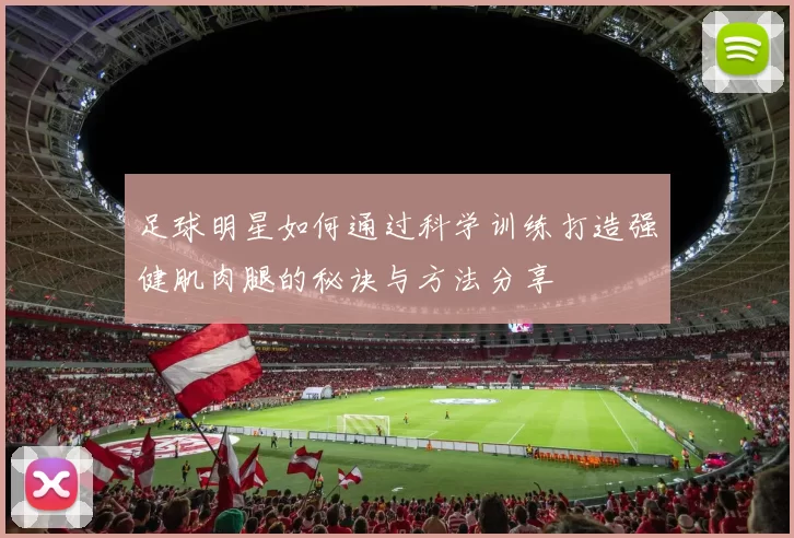 足球明星如何通过科学训练打造强健肌肉腿的秘诀与方法分享