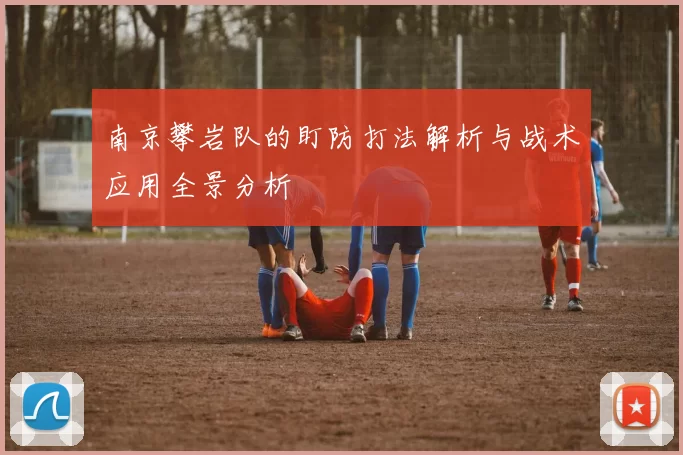 南京攀岩队的盯防打法解析与战术应用全景分析