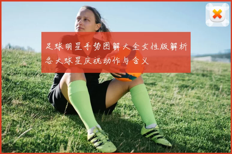 足球明星手势图解大全女性版解析各大球星庆祝动作与含义
