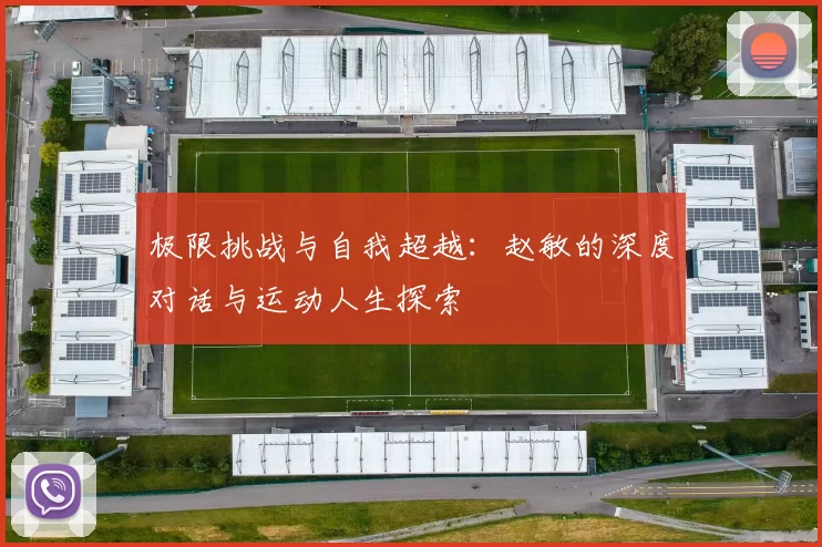 极限挑战与自我超越：赵敏的深度对话与运动人生探索